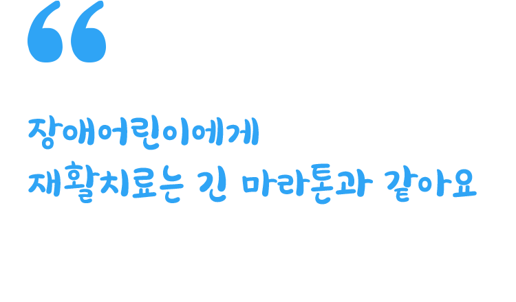 장애어린이에게 재활치료는 긴 마라톤과 같아요