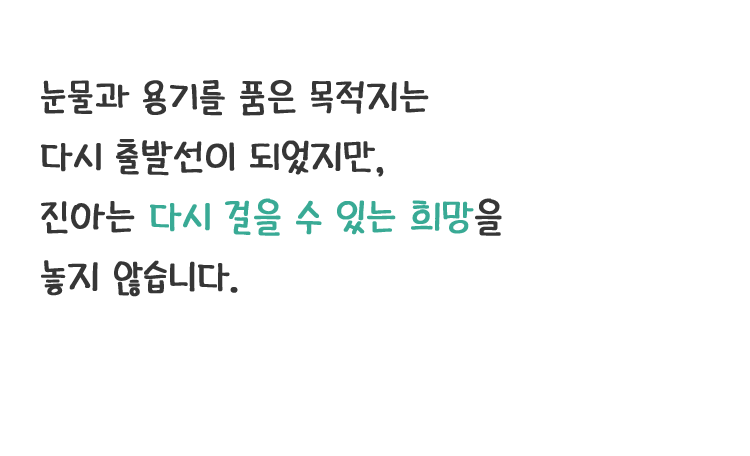 눈물과 용기를 품은 목적지는 다시 출발선이 되었지만, 진아는 다시 걸을 수 있는 희망을 놓지 않습니다.