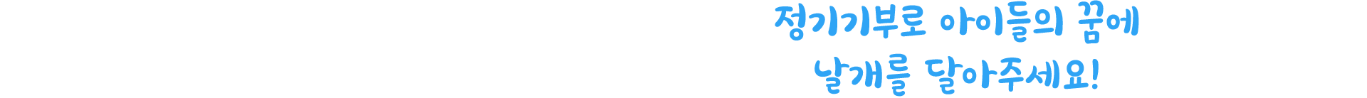 정기기부로 아이들의 꿈에 날개를 달아주세요!