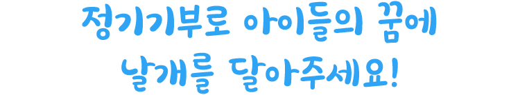 정기기부로 아이들의 꿈에 날개를 달아주세요!