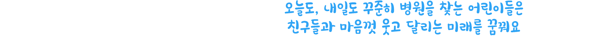 오늘도, 내일도 꾸준히 병원을 찾는 어린이들은 친구들과 마음껏 웃고 달리는 미래를 꿈꿔요