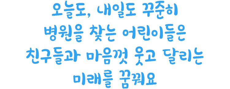 오늘도, 내일도 꾸준히 병원을 찾는 어린이들은 친구들과 마음껏 웃고 달리는 미래를 꿈꿔요