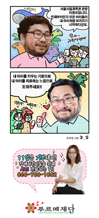 서울시립과학관 관장 이정모입니다. 언제부터인가 모든 아이들이 내 아이처럼 여겨지기 시작하더군요. 내 아이를 키우는 기분으로 내 아이를 치료하는 느낌으로 도와주세요!! 060-700-1002