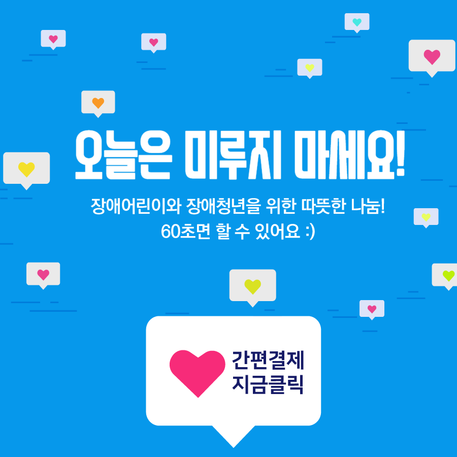 오늘은 미루지 마세요! 장애어린이와 장애청년을 위한 따뜻한 나눔, 60초면 할 수 있어요.
